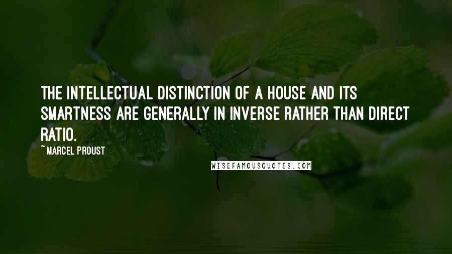 Marcel Proust Quotes: The intellectual distinction of a house and its smartness are generally in inverse rather than direct ratio.