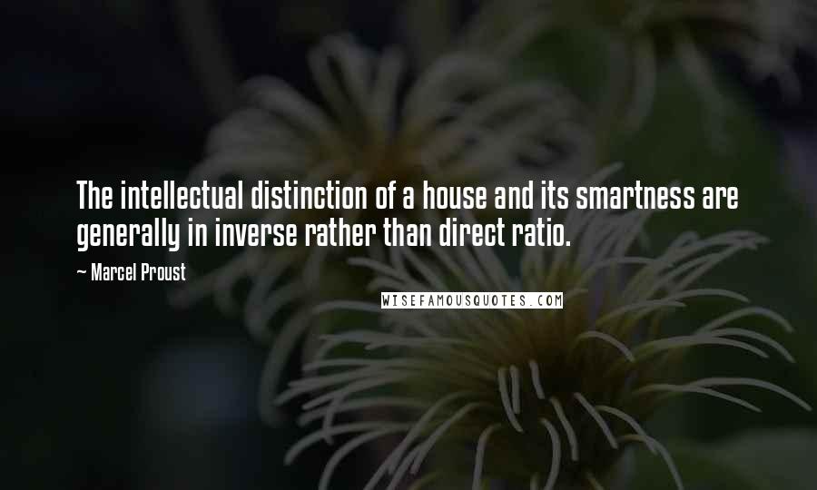 Marcel Proust Quotes: The intellectual distinction of a house and its smartness are generally in inverse rather than direct ratio.