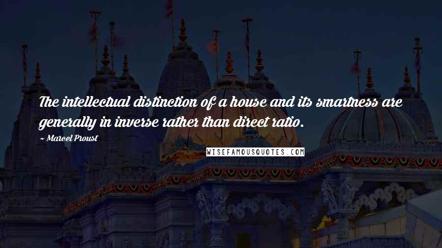 Marcel Proust Quotes: The intellectual distinction of a house and its smartness are generally in inverse rather than direct ratio.