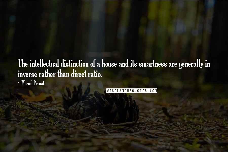 Marcel Proust Quotes: The intellectual distinction of a house and its smartness are generally in inverse rather than direct ratio.