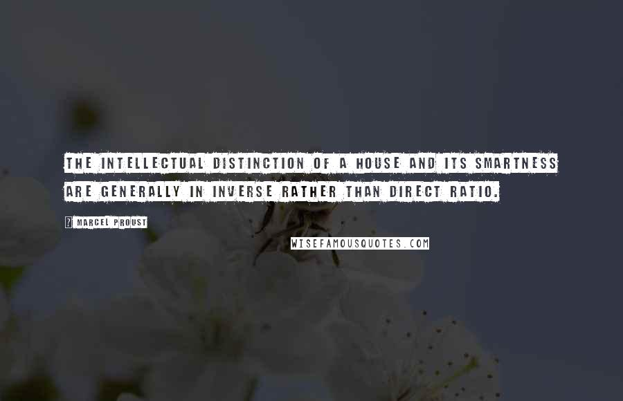 Marcel Proust Quotes: The intellectual distinction of a house and its smartness are generally in inverse rather than direct ratio.