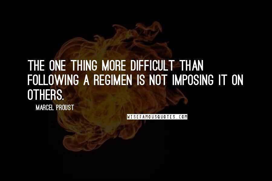 Marcel Proust Quotes: The one thing more difficult than following a regimen is not imposing it on others.