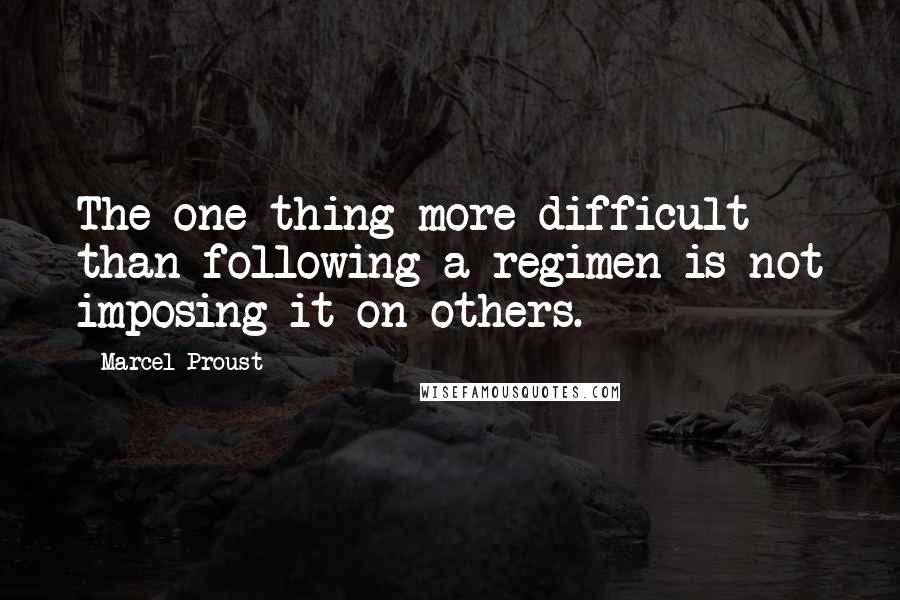 Marcel Proust Quotes: The one thing more difficult than following a regimen is not imposing it on others.