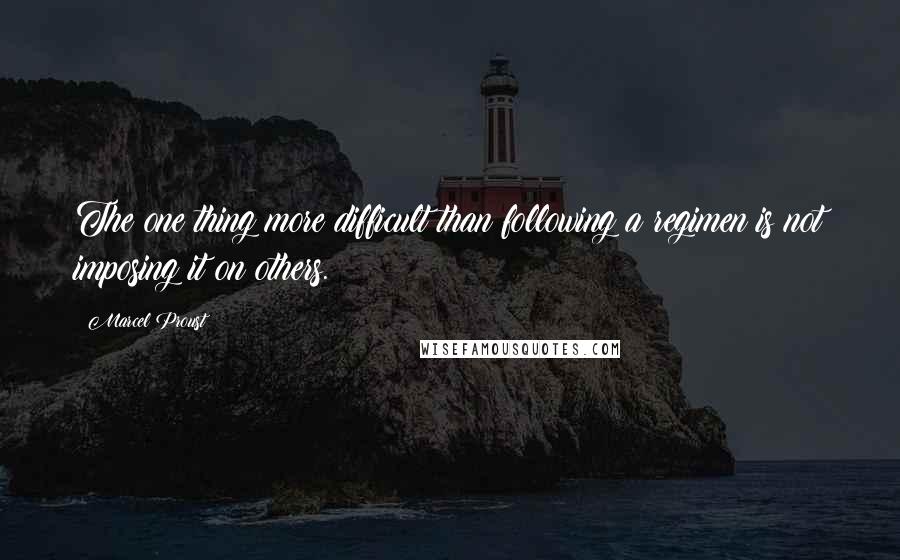 Marcel Proust Quotes: The one thing more difficult than following a regimen is not imposing it on others.