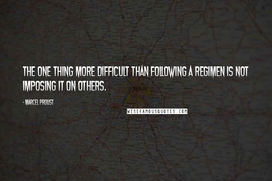 Marcel Proust Quotes: The one thing more difficult than following a regimen is not imposing it on others.