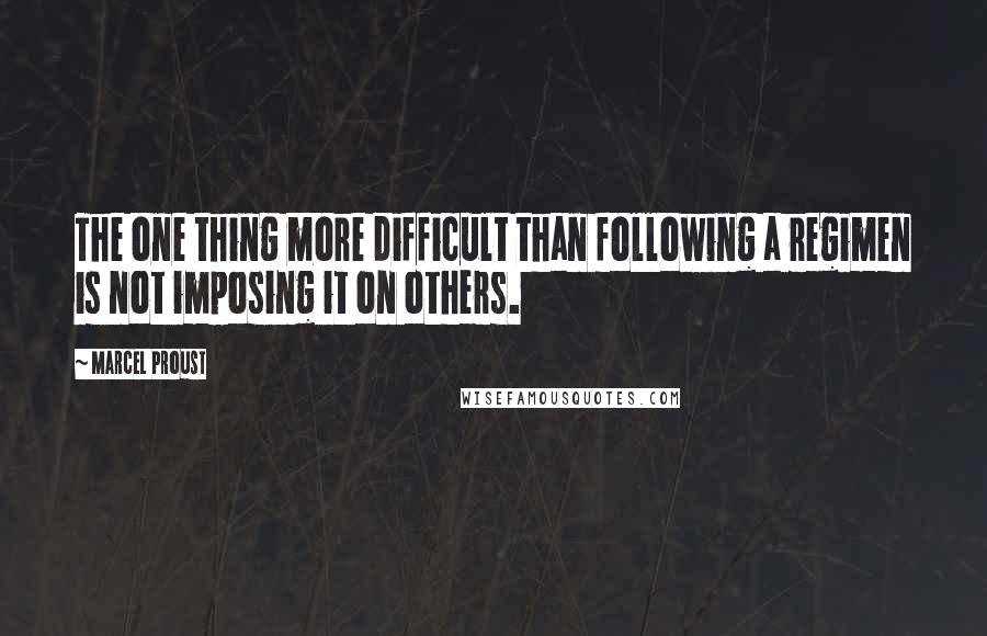 Marcel Proust Quotes: The one thing more difficult than following a regimen is not imposing it on others.