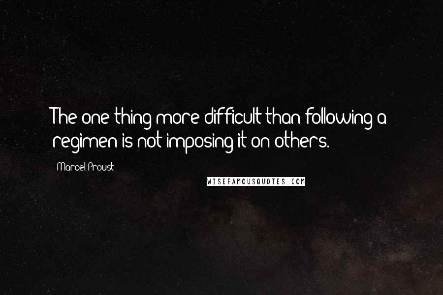 Marcel Proust Quotes: The one thing more difficult than following a regimen is not imposing it on others.