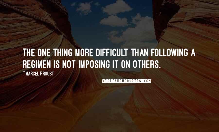 Marcel Proust Quotes: The one thing more difficult than following a regimen is not imposing it on others.