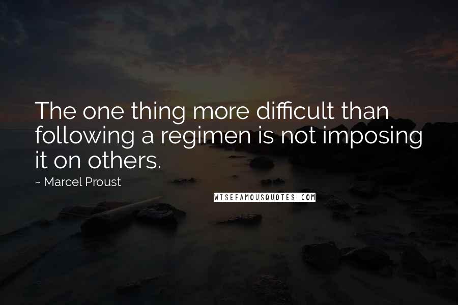 Marcel Proust Quotes: The one thing more difficult than following a regimen is not imposing it on others.