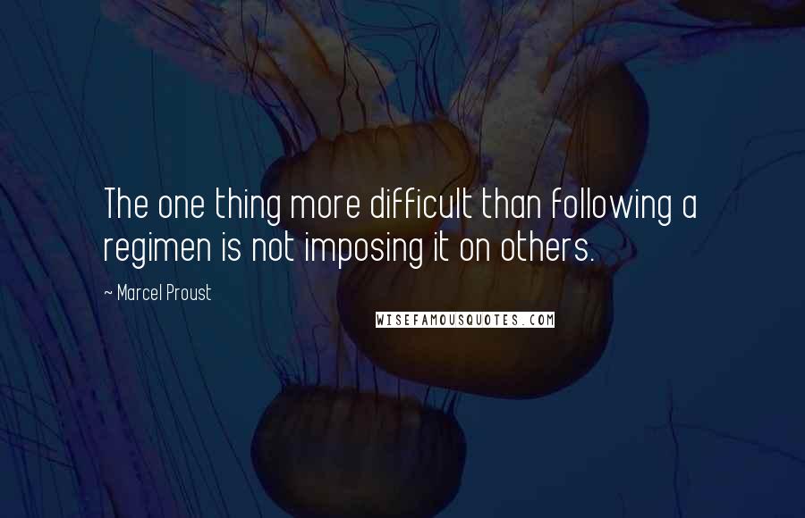 Marcel Proust Quotes: The one thing more difficult than following a regimen is not imposing it on others.