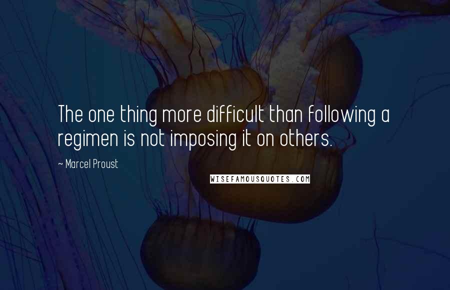 Marcel Proust Quotes: The one thing more difficult than following a regimen is not imposing it on others.