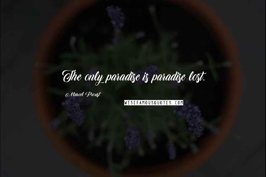 Marcel Proust Quotes: The only paradise is paradise lost.