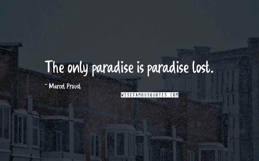 Marcel Proust Quotes: The only paradise is paradise lost.