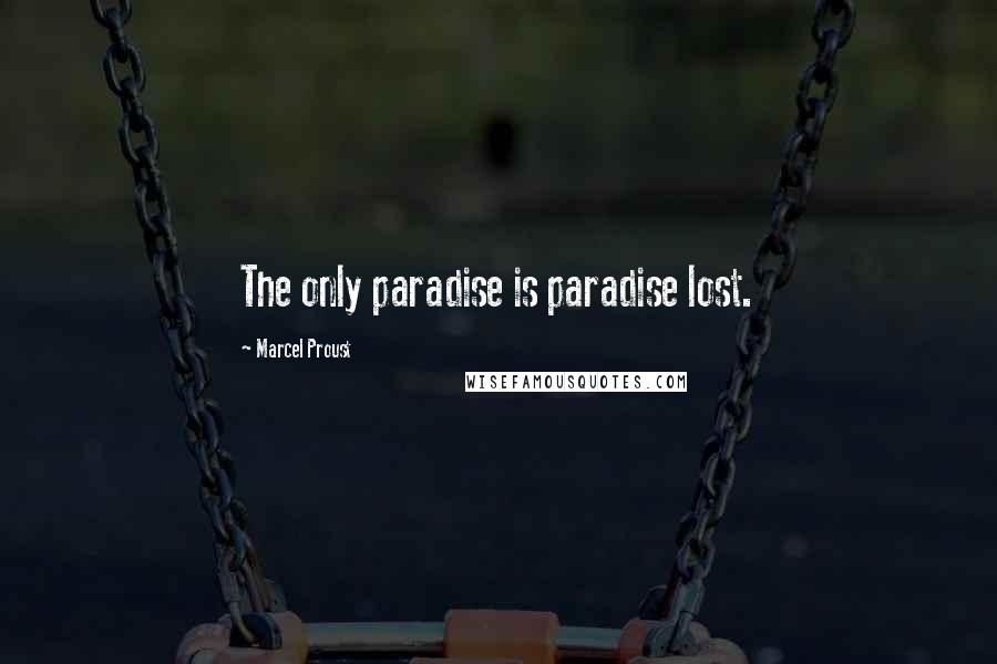 Marcel Proust Quotes: The only paradise is paradise lost.