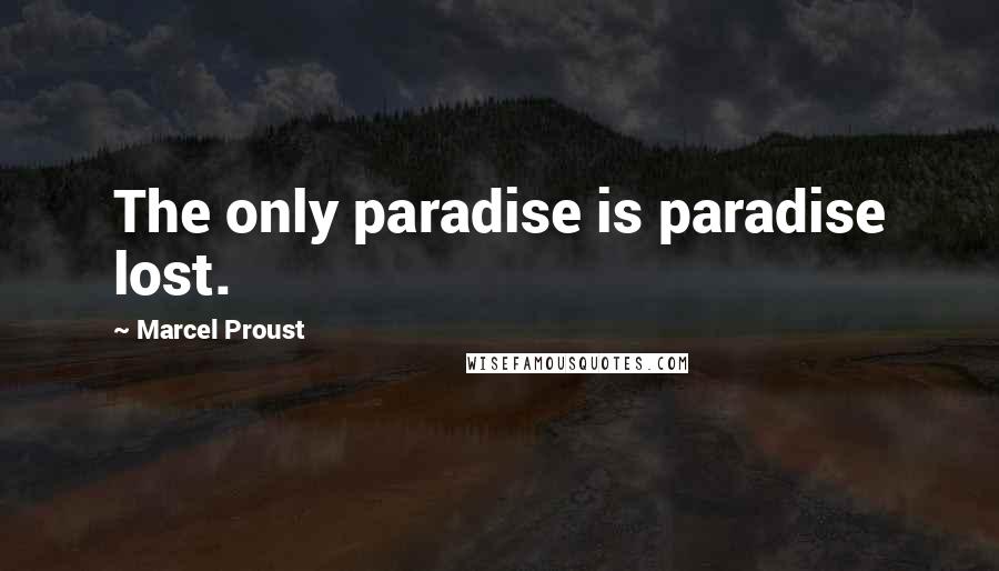 Marcel Proust Quotes: The only paradise is paradise lost.