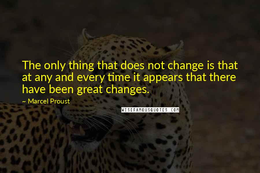 Marcel Proust Quotes: The only thing that does not change is that at any and every time it appears that there have been great changes.