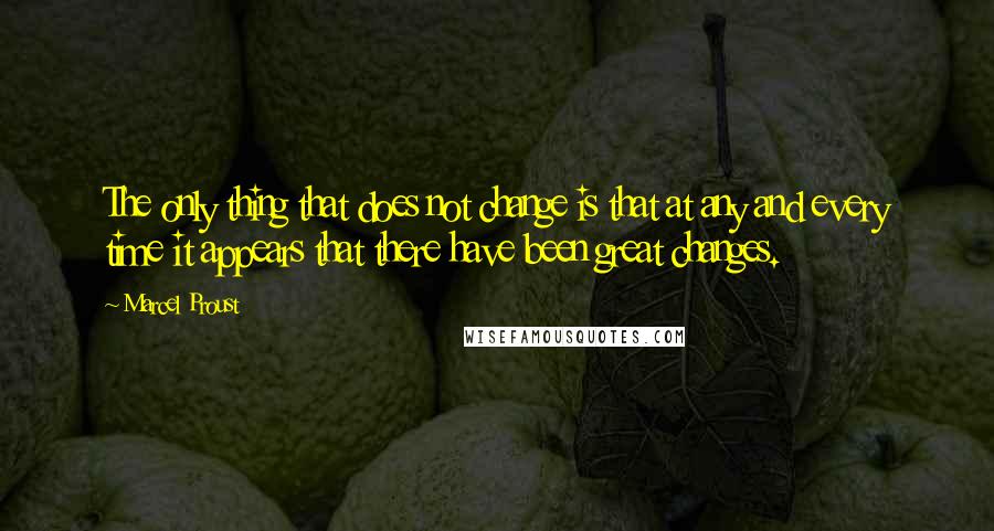 Marcel Proust Quotes: The only thing that does not change is that at any and every time it appears that there have been great changes.