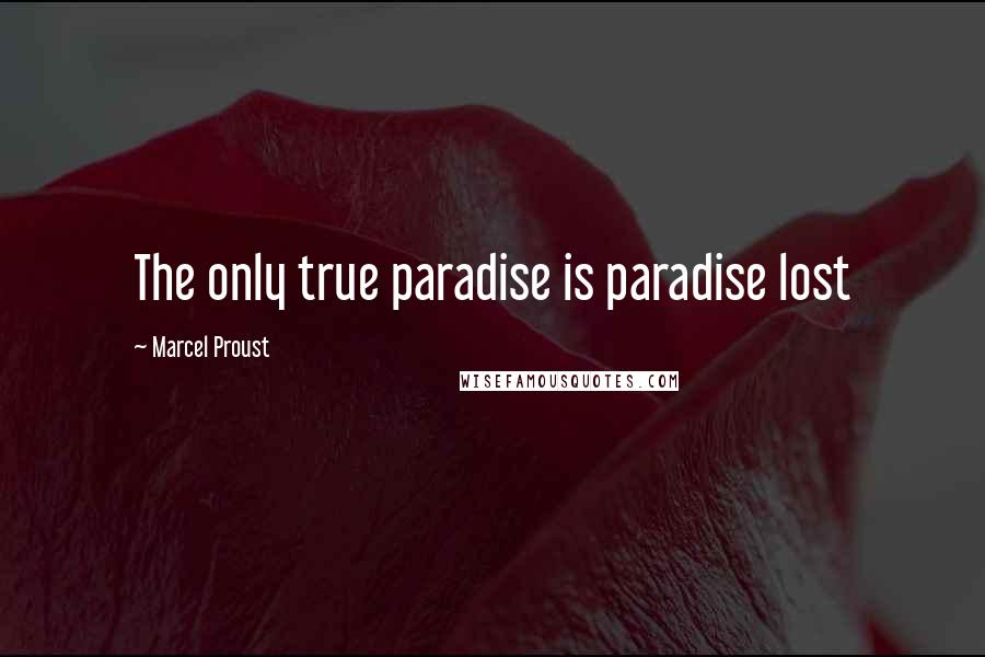 Marcel Proust Quotes: The only true paradise is paradise lost