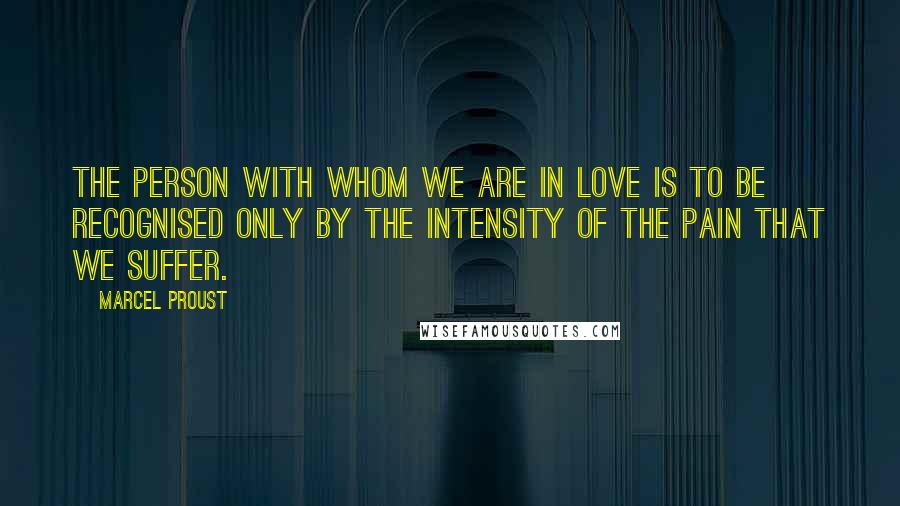 Marcel Proust Quotes: The person with whom we are in love is to be recognised only by the intensity of the pain that we suffer.