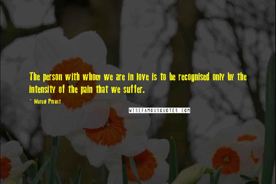 Marcel Proust Quotes: The person with whom we are in love is to be recognised only by the intensity of the pain that we suffer.