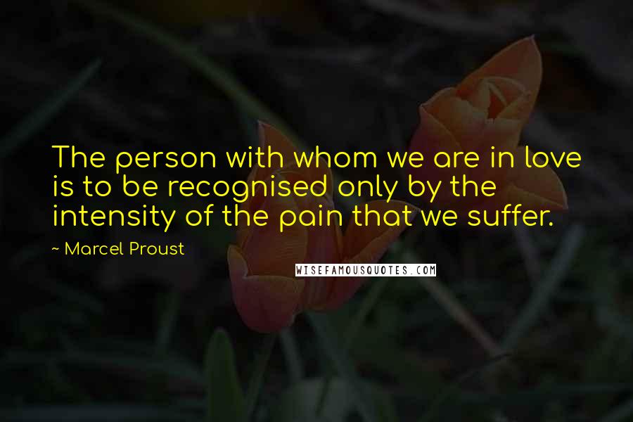 Marcel Proust Quotes: The person with whom we are in love is to be recognised only by the intensity of the pain that we suffer.