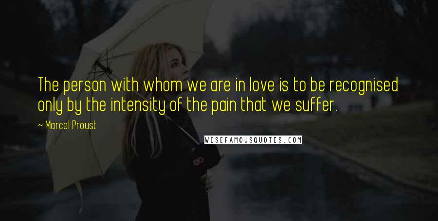 Marcel Proust Quotes: The person with whom we are in love is to be recognised only by the intensity of the pain that we suffer.