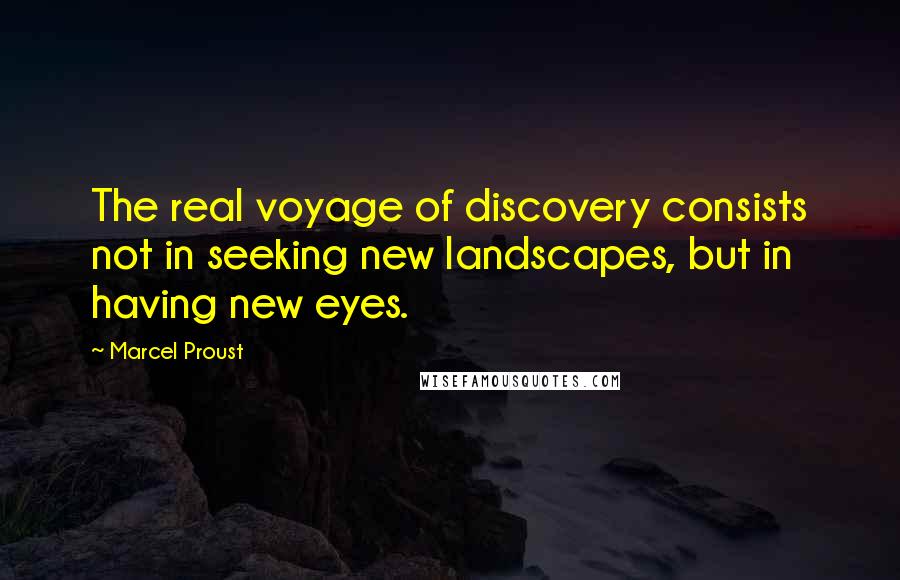 Marcel Proust Quotes: The real voyage of discovery consists not in seeking new landscapes, but in having new eyes.