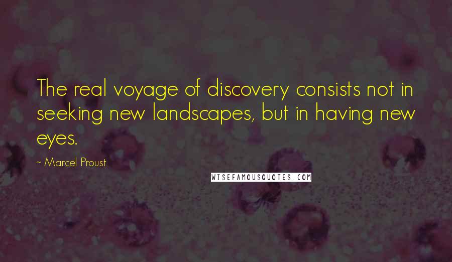 Marcel Proust Quotes: The real voyage of discovery consists not in seeking new landscapes, but in having new eyes.