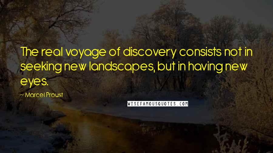 Marcel Proust Quotes: The real voyage of discovery consists not in seeking new landscapes, but in having new eyes.