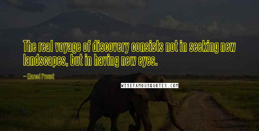 Marcel Proust Quotes: The real voyage of discovery consists not in seeking new landscapes, but in having new eyes.