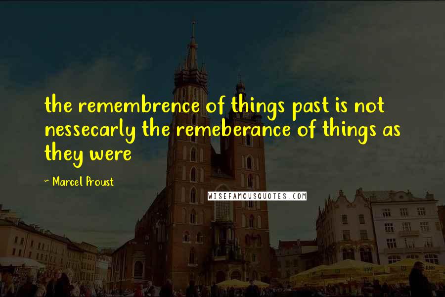 Marcel Proust Quotes: the remembrence of things past is not nessecarly the remeberance of things as they were