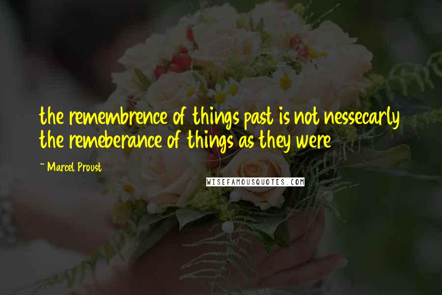 Marcel Proust Quotes: the remembrence of things past is not nessecarly the remeberance of things as they were