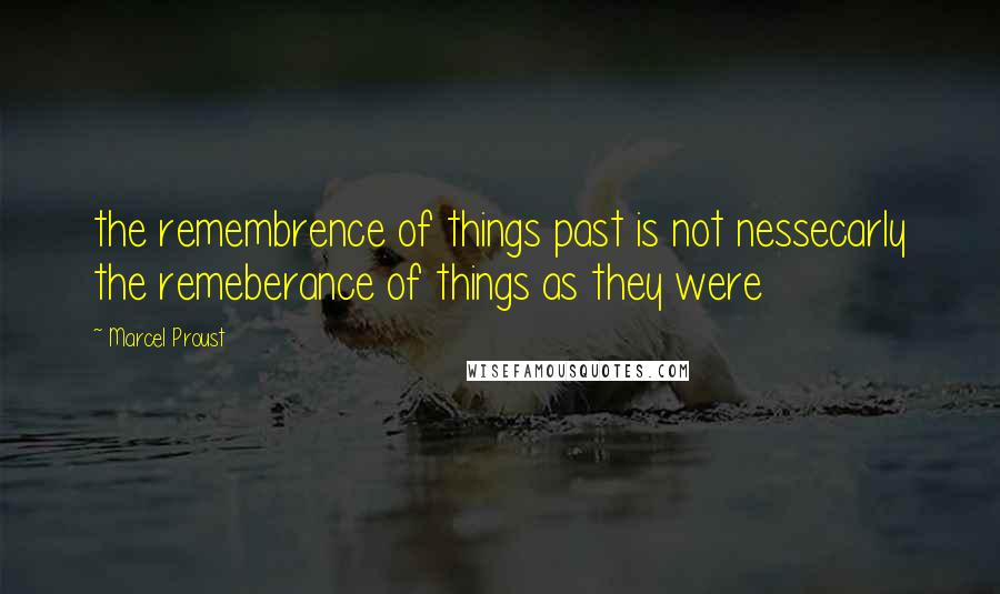 Marcel Proust Quotes: the remembrence of things past is not nessecarly the remeberance of things as they were