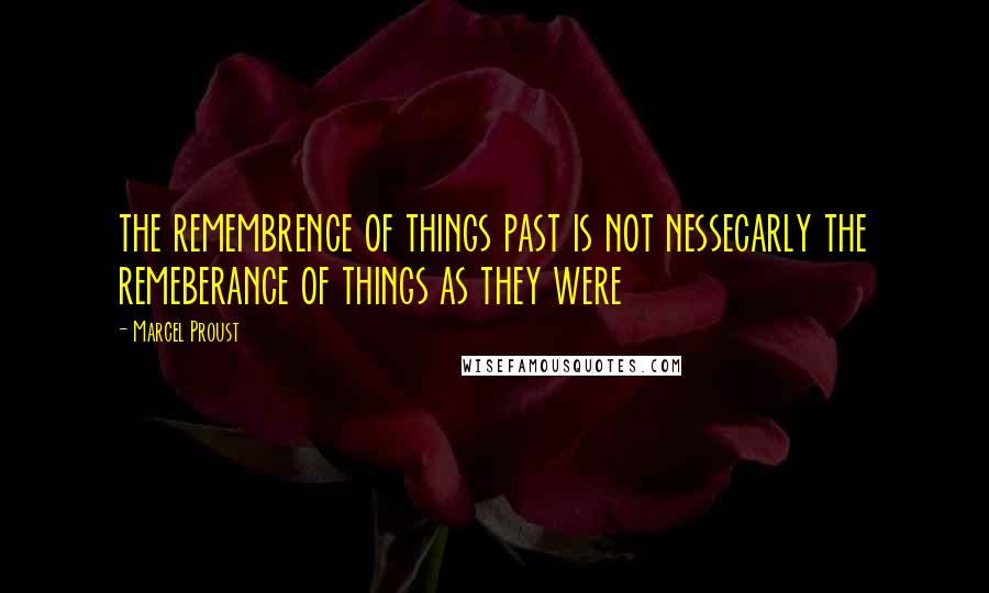 Marcel Proust Quotes: the remembrence of things past is not nessecarly the remeberance of things as they were