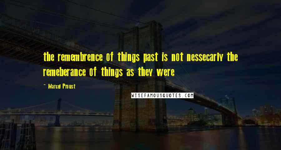 Marcel Proust Quotes: the remembrence of things past is not nessecarly the remeberance of things as they were