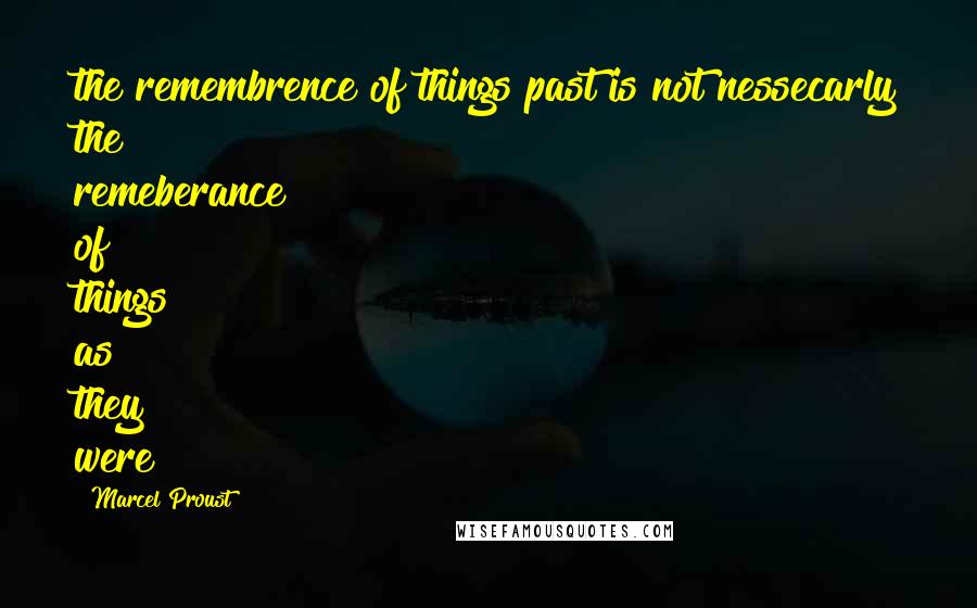 Marcel Proust Quotes: the remembrence of things past is not nessecarly the remeberance of things as they were