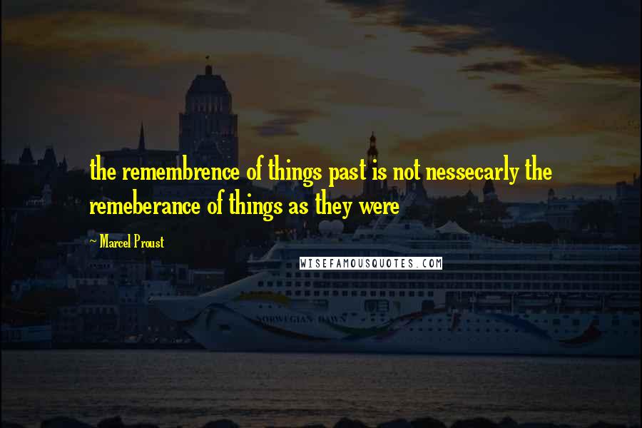 Marcel Proust Quotes: the remembrence of things past is not nessecarly the remeberance of things as they were