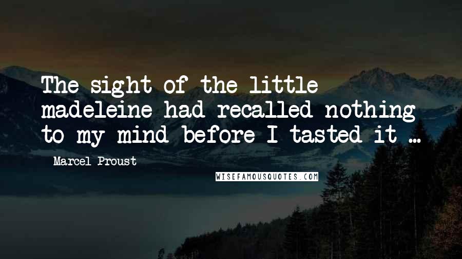 Marcel Proust Quotes: The sight of the little madeleine had recalled nothing to my mind before I tasted it ...