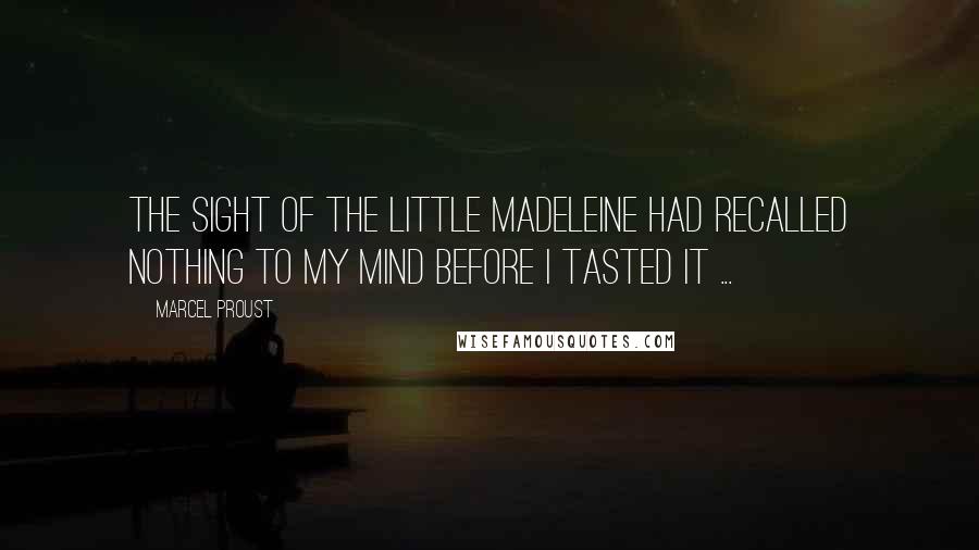 Marcel Proust Quotes: The sight of the little madeleine had recalled nothing to my mind before I tasted it ...