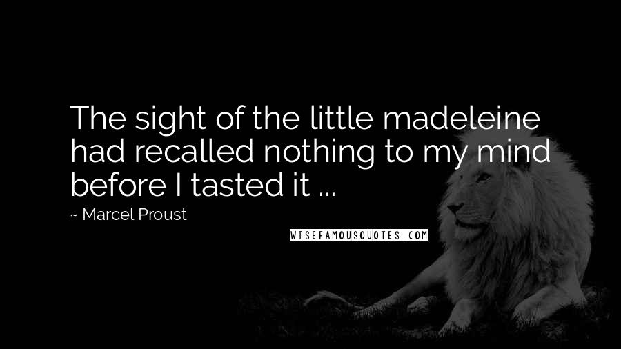 Marcel Proust Quotes: The sight of the little madeleine had recalled nothing to my mind before I tasted it ...
