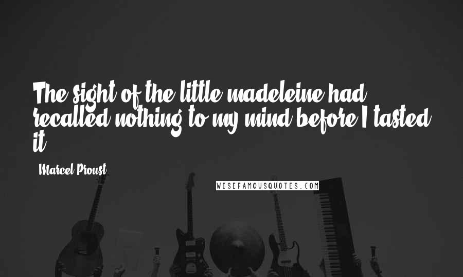 Marcel Proust Quotes: The sight of the little madeleine had recalled nothing to my mind before I tasted it ...