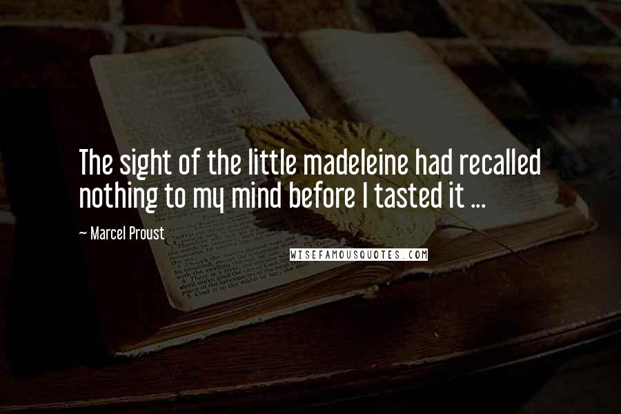 Marcel Proust Quotes: The sight of the little madeleine had recalled nothing to my mind before I tasted it ...