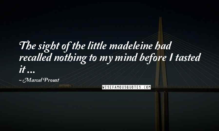 Marcel Proust Quotes: The sight of the little madeleine had recalled nothing to my mind before I tasted it ...