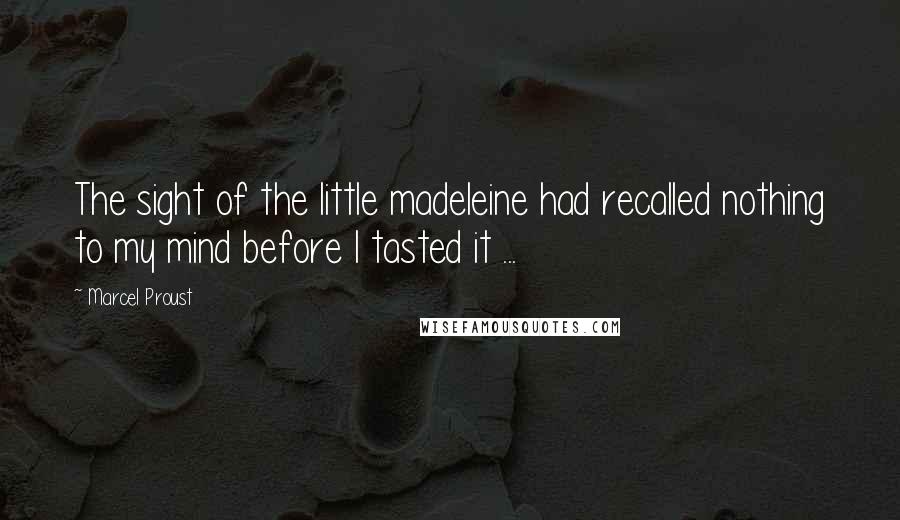 Marcel Proust Quotes: The sight of the little madeleine had recalled nothing to my mind before I tasted it ...