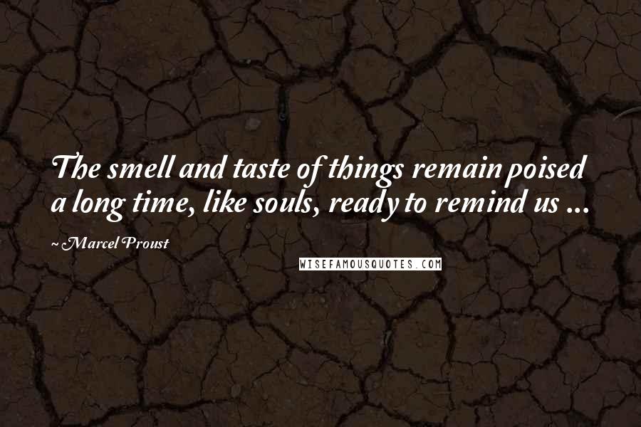 Marcel Proust Quotes: The smell and taste of things remain poised a long time, like souls, ready to remind us ...