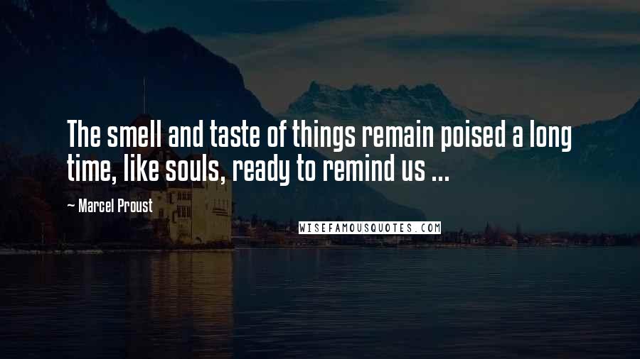 Marcel Proust Quotes: The smell and taste of things remain poised a long time, like souls, ready to remind us ...