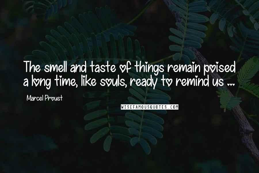 Marcel Proust Quotes: The smell and taste of things remain poised a long time, like souls, ready to remind us ...