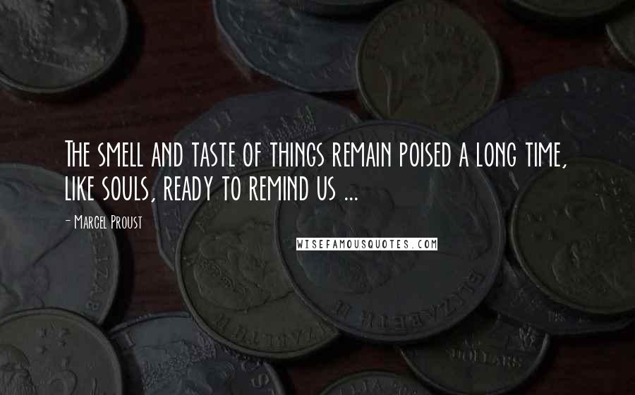 Marcel Proust Quotes: The smell and taste of things remain poised a long time, like souls, ready to remind us ...