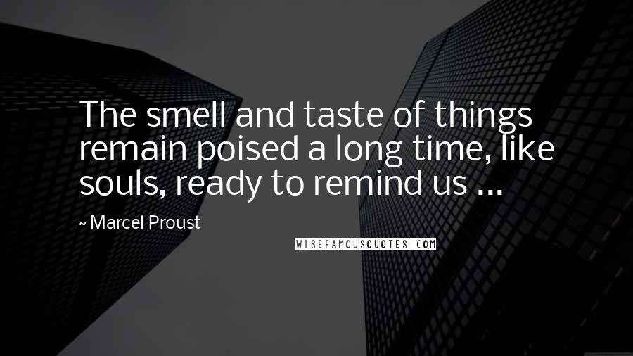 Marcel Proust Quotes: The smell and taste of things remain poised a long time, like souls, ready to remind us ...