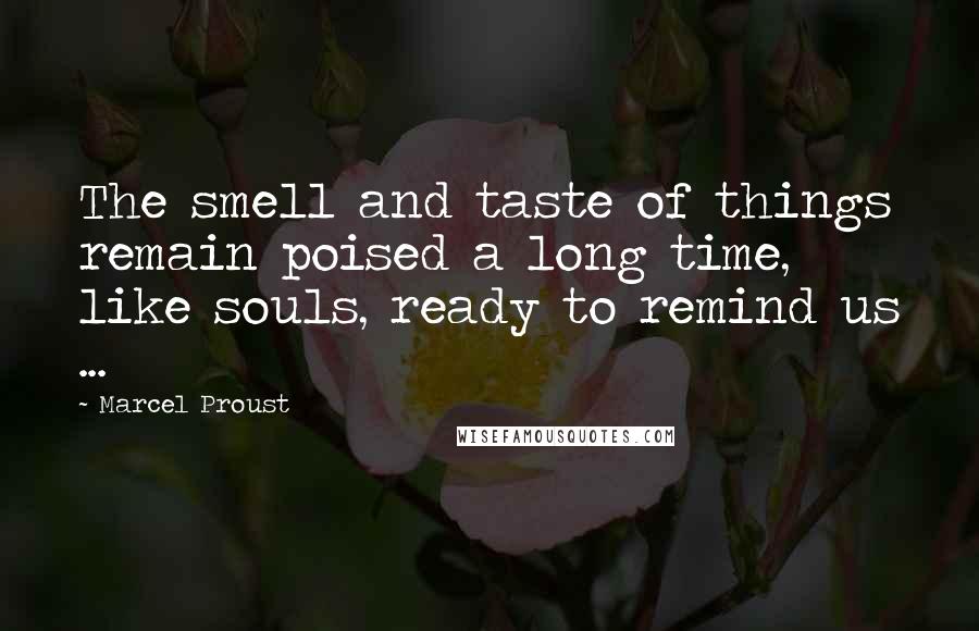 Marcel Proust Quotes: The smell and taste of things remain poised a long time, like souls, ready to remind us ...